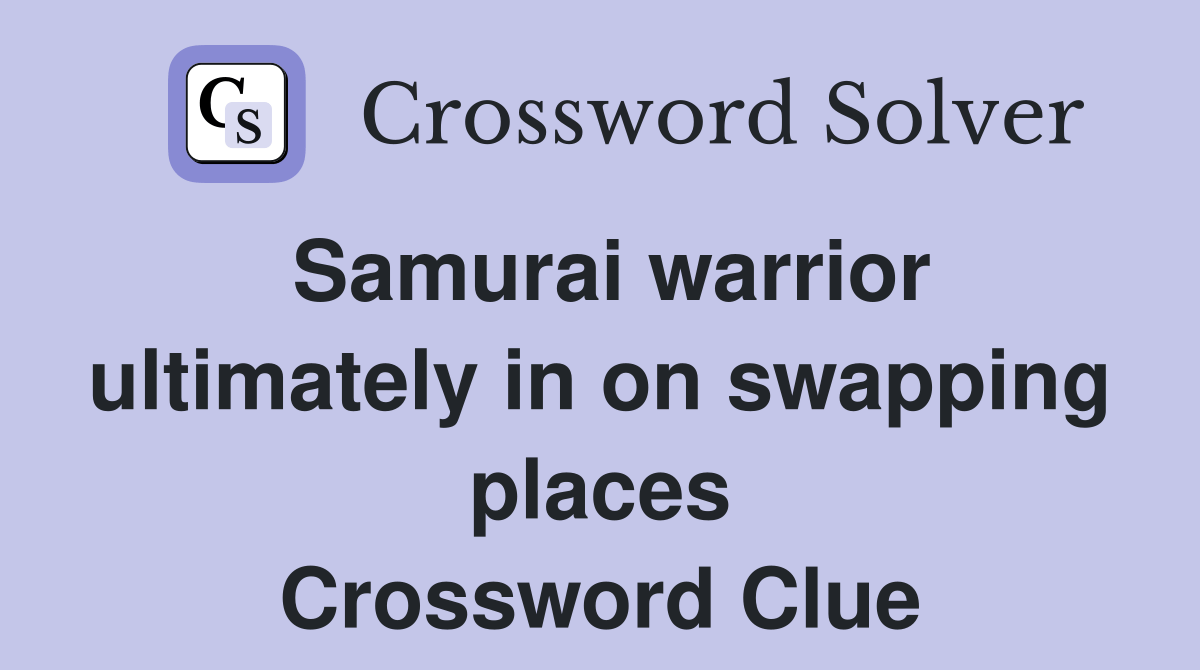 Samurai warrior ultimately in on swapping places Crossword Clue